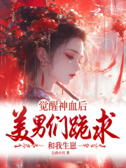 觉醒神血后，美男们跪求和我生崽最新章节列表,觉醒神血后，美男们跪求和我生崽全文阅读