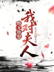 我对夫人绝无他想最新章节列表,我对夫人绝无他想全文阅读