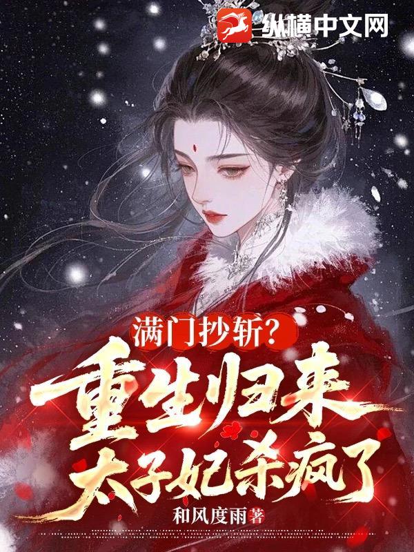 满门抄斩？重生归来太子妃杀疯了最新章节列表,满门抄斩？重生归来太子妃杀疯了全文阅读