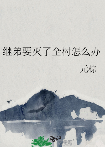 继弟要灭了全村怎么办最新章节列表,继弟要灭了全村怎么办全文阅读