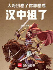 大哥别卷了，你都卷成汉中祖了最新章节列表,大哥别卷了，你都卷成汉中祖了全文阅读