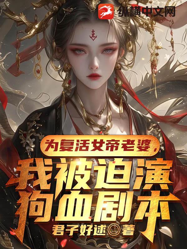 为复活女帝老婆，我被迫演狗血剧本最新章节列表,为复活女帝老婆，我被迫演狗血剧本全文阅读