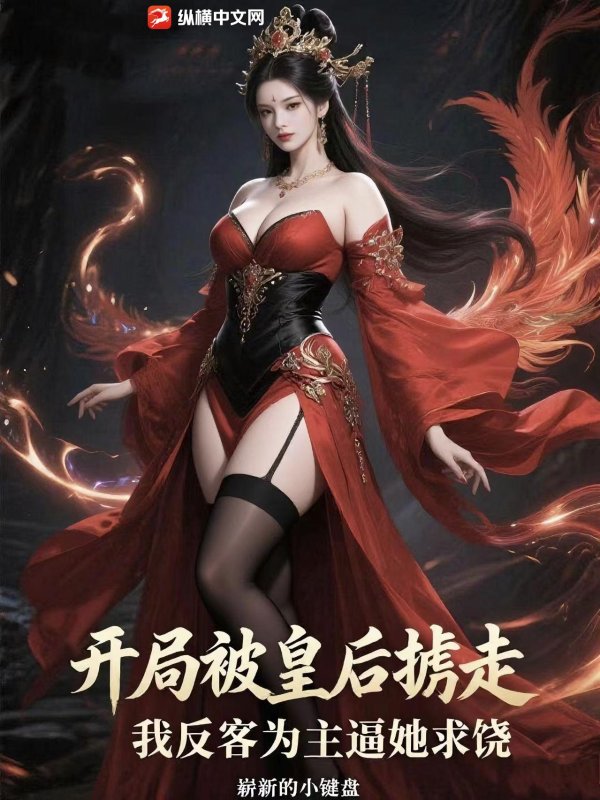 开局被皇后掳走，我反客为主逼她求饶最新章节列表,开局被皇后掳走，我反客为主逼她求饶全文阅读