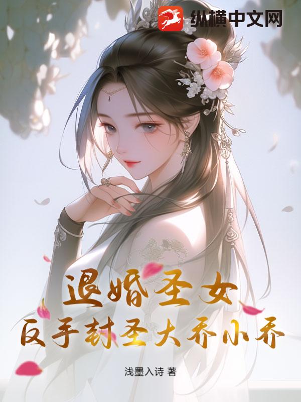 退婚圣女？反手封圣大乔小乔最新章节列表,退婚圣女？反手封圣大乔小乔全文阅读