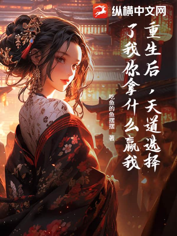 重生后，天道选择了我你拿什么赢我最新章节列表,重生后，天道选择了我你拿什么赢我全文阅读