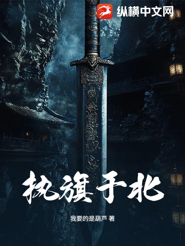 执旗于北最新章节列表,执旗于北全文阅读