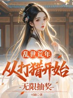 乱世荒年：从打猎开始无限抽奖最新章节列表,乱世荒年：从打猎开始无限抽奖全文阅读