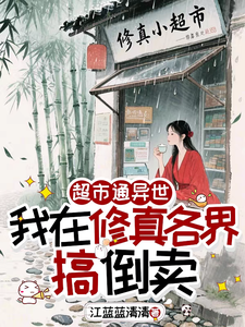 超市通异世，我在修真各界搞倒卖最新章节列表,超市通异世，我在修真各界搞倒卖全文阅读