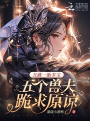 丑雌一胎多宝，五个兽夫跪求原谅最新章节列表,丑雌一胎多宝，五个兽夫跪求原谅全文阅读