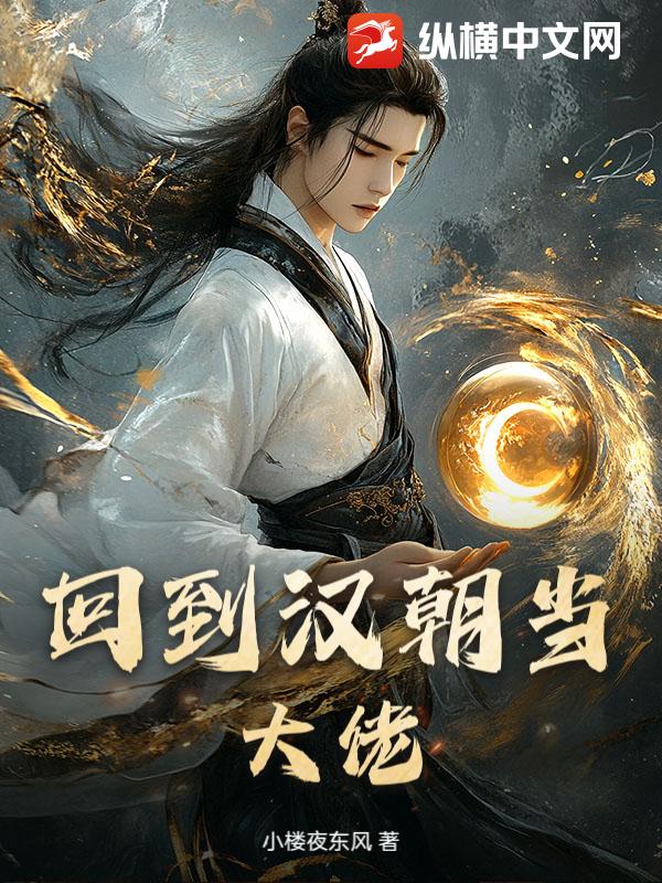 回到汉朝当大佬最新章节列表,回到汉朝当大佬全文阅读