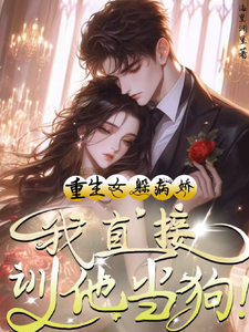 重生女躲病娇？我直接驯他当狗！最新章节列表,重生女躲病娇？我直接驯他当狗！全文阅读