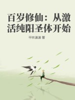 百岁修仙：从激活纯阳圣体开始最新章节列表,百岁修仙：从激活纯阳圣体开始全文阅读