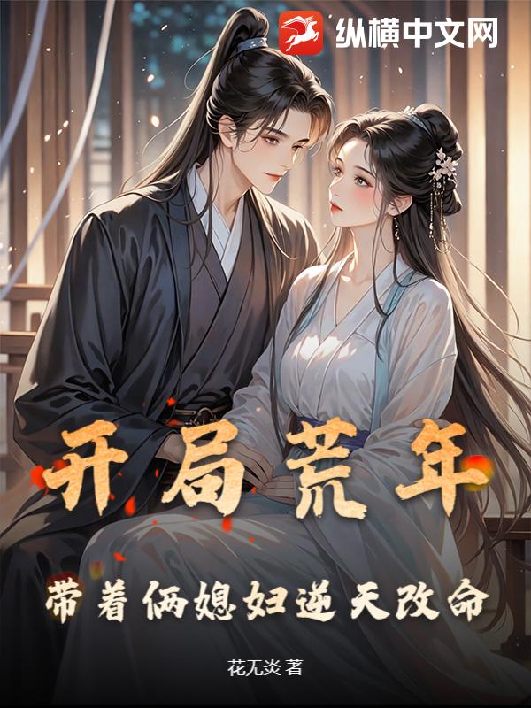 开局荒年，带着俩媳妇逆天改命最新章节列表,开局荒年，带着俩媳妇逆天改命全文阅读