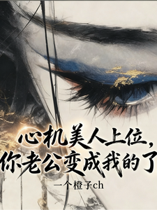 心机美人上位，你老公变成我的了最新章节列表,心机美人上位，你老公变成我的了全文阅读