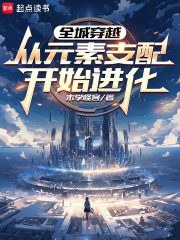 全城穿越：从元素支配开始进化最新章节列表,全城穿越：从元素支配开始进化全文阅读