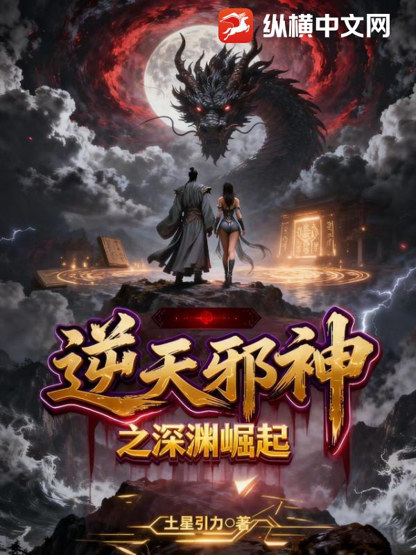 逆天邪神之深渊崛起最新章节列表,逆天邪神之深渊崛起全文阅读