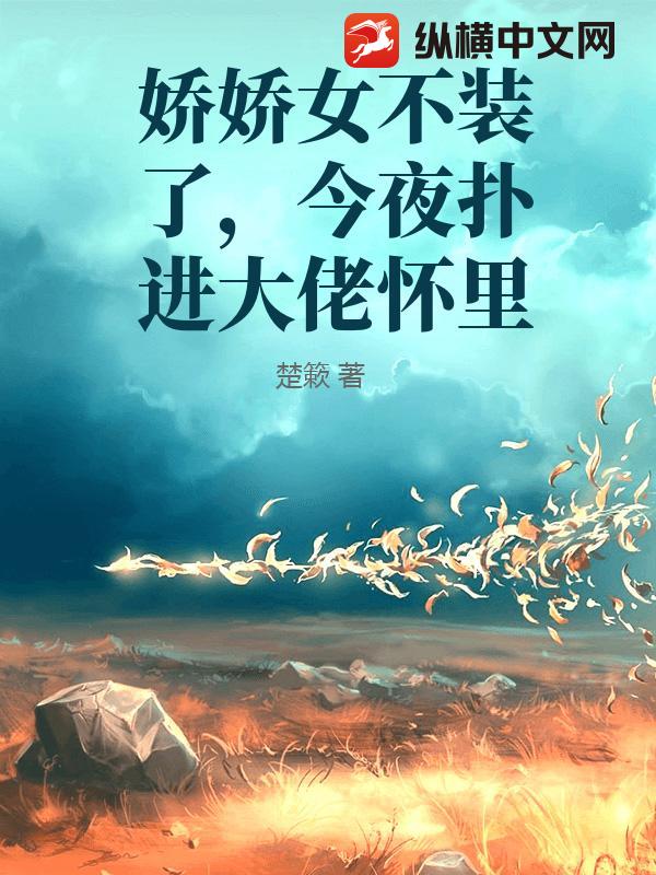 娇娇女不装了，今夜扑进大佬怀里最新章节列表,娇娇女不装了，今夜扑进大佬怀里全文阅读