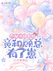 乔秘书辞职后，竟和顾总有了崽最新章节列表,乔秘书辞职后，竟和顾总有了崽全文阅读