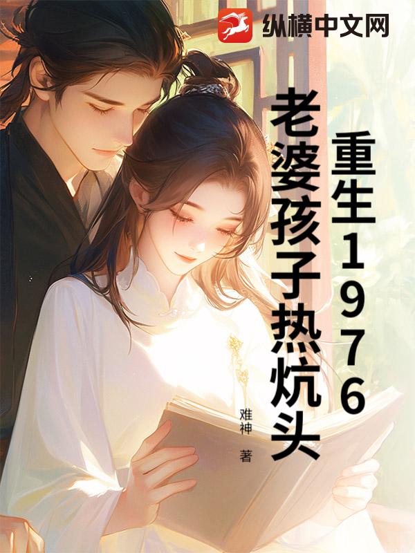重生1976：老婆孩子热炕头最新章节列表,重生1976：老婆孩子热炕头全文阅读
