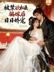 被禁欲权臣骗嫁后，日日娇宠最新章节列表,被禁欲权臣骗嫁后，日日娇宠全文阅读