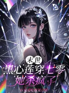 末世黑心莲穿七零，她杀疯了最新章节列表,末世黑心莲穿七零，她杀疯了全文阅读