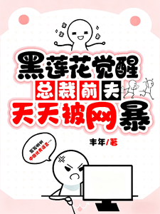 黑莲花觉醒：总裁前夫天天被网暴最新章节列表,黑莲花觉醒：总裁前夫天天被网暴全文阅读