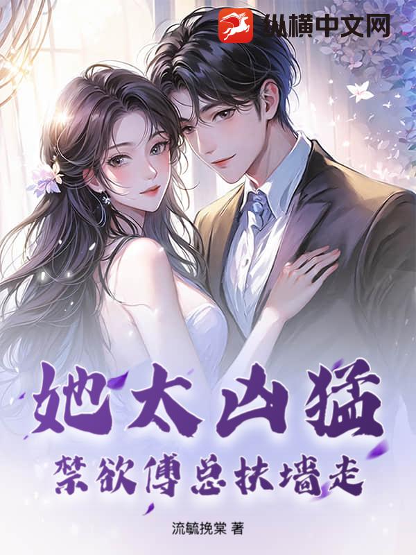 她太凶猛，禁欲傅总扶墙走最新章节列表,她太凶猛，禁欲傅总扶墙走全文阅读