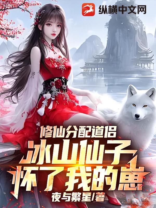 修仙分配道侣，冰山仙子怀了我的崽最新章节列表,修仙分配道侣，冰山仙子怀了我的崽全文阅读