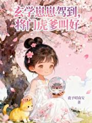 玄学崽崽驾到，将门虎爹叫好最新章节列表,玄学崽崽驾到，将门虎爹叫好全文阅读