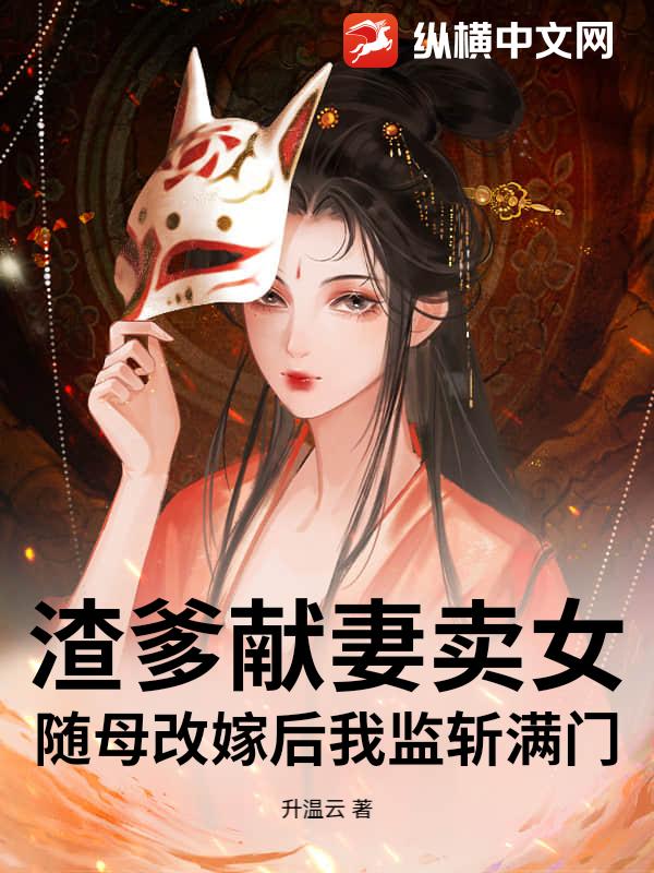 渣爹献妻卖女？随母改嫁后我监斩满门！最新章节列表,渣爹献妻卖女？随母改嫁后我监斩满门！全文阅读