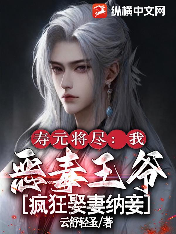 寿元将尽：我，恶毒王爷，疯狂娶妻纳妾最新章节列表,寿元将尽：我，恶毒王爷，疯狂娶妻纳妾全文阅读