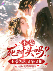 不是死对头吗？王爷怎么又争又抢最新章节列表,不是死对头吗？王爷怎么又争又抢全文阅读