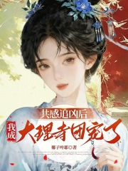 共感追凶后，我成大理寺团宠了最新章节列表,共感追凶后，我成大理寺团宠了全文阅读