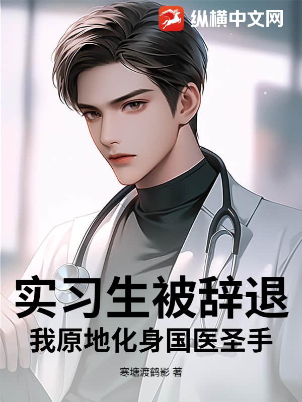 实习生被辞退？我原地化身国医圣手！最新章节列表,实习生被辞退？我原地化身国医圣手！全文阅读