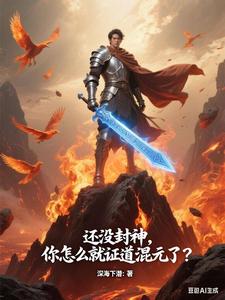 还没封神，你怎么就证道混元了？最新章节列表,还没封神，你怎么就证道混元了？全文阅读