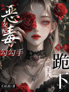 恶毒女配勾勾手，男主跪下叫主人最新章节列表,恶毒女配勾勾手，男主跪下叫主人全文阅读