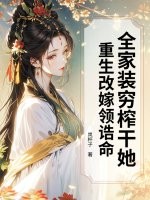 全家装穷榨干她？重生改嫁领诰命！最新章节列表,全家装穷榨干她？重生改嫁领诰命！全文阅读