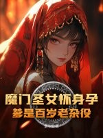 魔门圣女怀身孕，爹是百岁老杂役？最新章节列表,魔门圣女怀身孕，爹是百岁老杂役？全文阅读