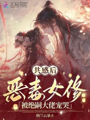 共感后，恶毒女修被绝嗣大佬宠哭最新章节列表,共感后，恶毒女修被绝嗣大佬宠哭全文阅读