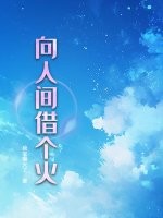 向人间借个火最新章节列表,向人间借个火全文阅读