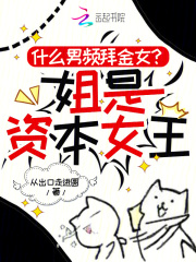 什么男频拜金女？姐是资本女王最新章节列表,什么男频拜金女？姐是资本女王全文阅读