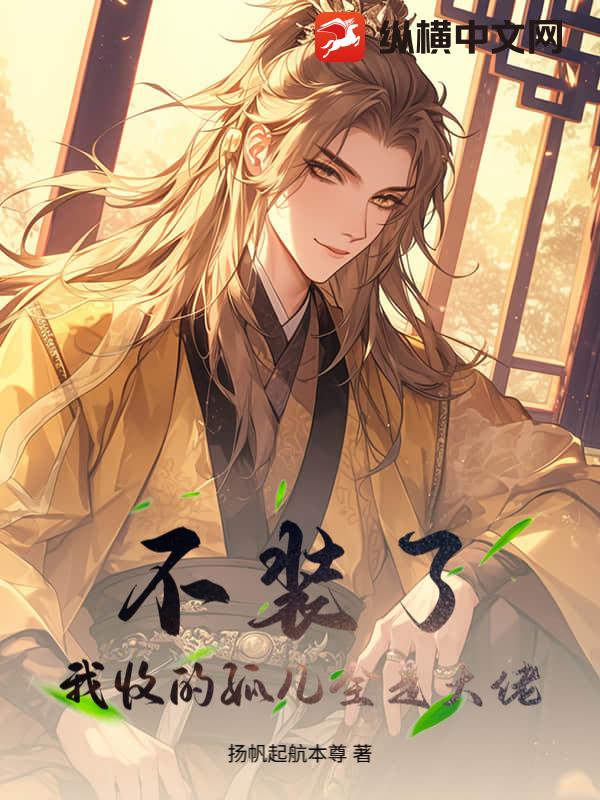不装了，我收的孤儿全是大佬最新章节列表,不装了，我收的孤儿全是大佬全文阅读