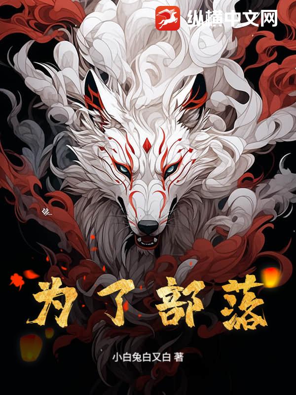 为了部落最新章节列表,为了部落全文阅读