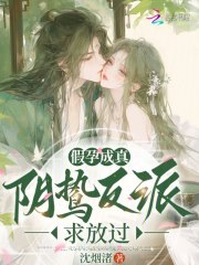 假孕成真，阴鸷反派求放过最新章节列表,假孕成真，阴鸷反派求放过全文阅读