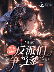 神印：生下门笛后，反派们争当爹最新章节列表,神印：生下门笛后，反派们争当爹全文阅读