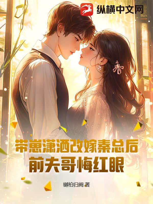 带崽潇洒改嫁秦总后，前夫哥悔红眼最新章节列表,带崽潇洒改嫁秦总后，前夫哥悔红眼全文阅读