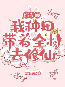 你发癫，我种田，带着全村去修仙最新章节列表,你发癫，我种田，带着全村去修仙全文阅读