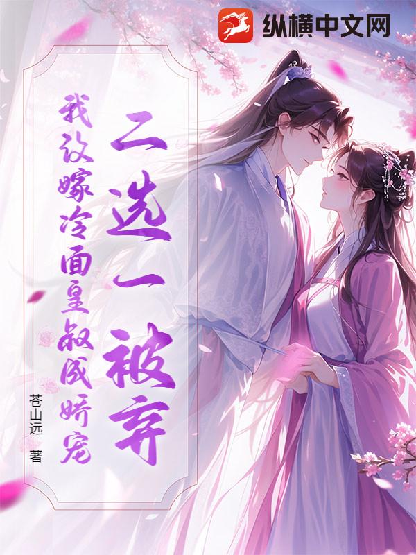 二选一被弃？我改嫁冷面皇叔成娇宠最新章节列表,二选一被弃？我改嫁冷面皇叔成娇宠全文阅读