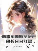 恶毒前妻搬空家产，团长日日红温最新章节列表,恶毒前妻搬空家产，团长日日红温全文阅读