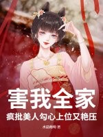 害我全家？疯批美人勾心上位又艳压最新章节列表,害我全家？疯批美人勾心上位又艳压全文阅读